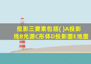 投影三要素包括( )A投影线B光源C形体D投影面E地面